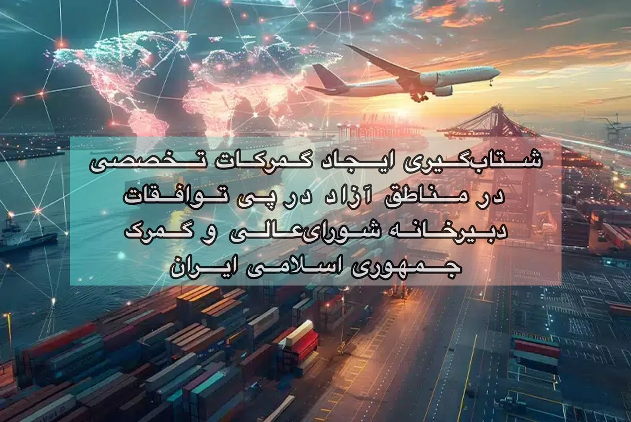 شتابگیری ایجاد گمرکات تخصصی در مناطق آزاد در پی توافقات دبیرخانه شورایعالی و گمرک جمهوری اسلامی ایران